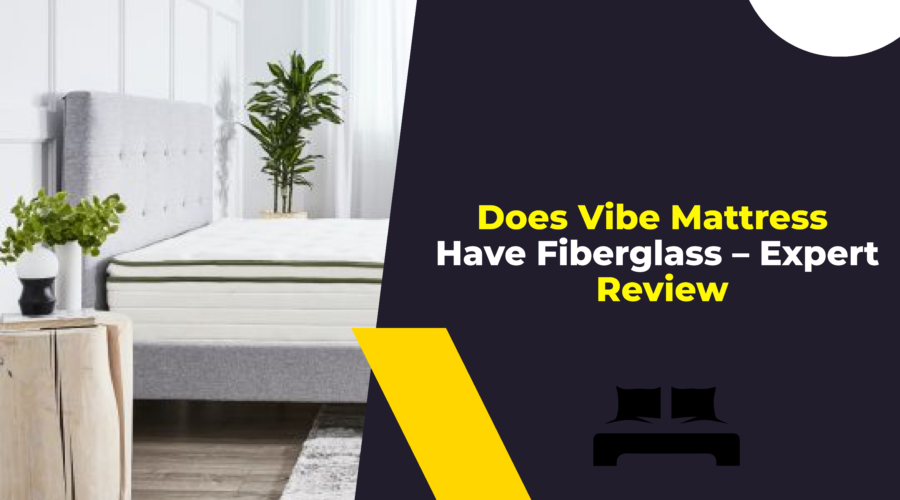 Does Vibe Mattress Have Fiberglass – Expert Review