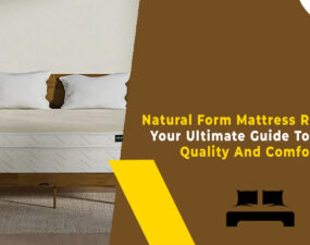 Natural Form Mattress Reviews - Your Ultimate Guide To Sleep Quality And Comfort